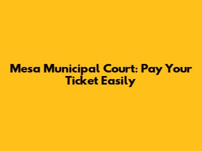 Mesa Municipal Court: Pay Your Ticket Easily