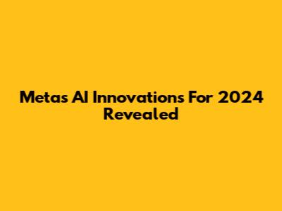 Meta's AI Innovations For 2024 Revealed