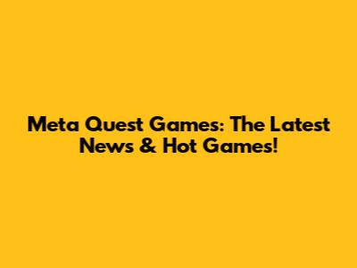 Meta Quest Games: The Latest News & Hot Games!