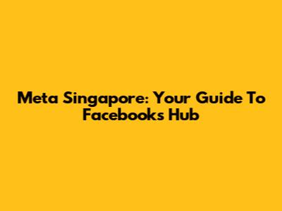 Meta Singapore: Your Guide To Facebook's Hub