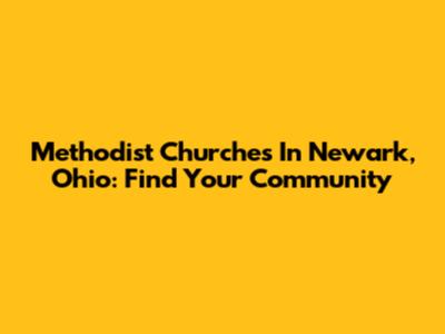 Methodist Churches In Newark, Ohio: Find Your Community