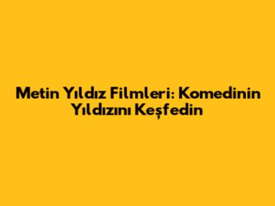 Metin Yıldız Filmleri: Komedinin Yıldızını Keşfedin
