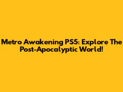 Metro Awakening PS5: Explore The Post-Apocalyptic World!