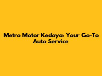 Metro Motor Kedoya: Your Go-To Auto Service