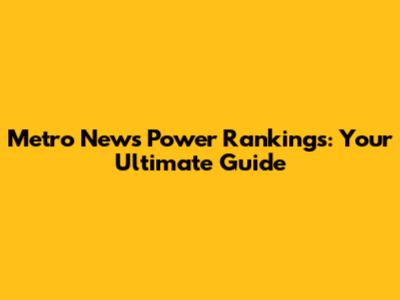Metro News Power Rankings: Your Ultimate Guide