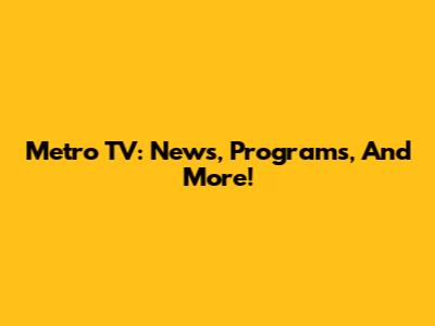 Metro TV: News, Programs, And More!