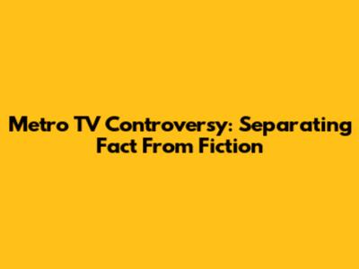 Metro TV Controversy: Separating Fact From Fiction
