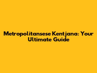Metropolitansese Kentjana: Your Ultimate Guide