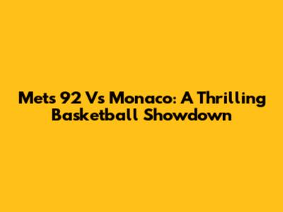 Mets 92 Vs Monaco: A Thrilling Basketball Showdown