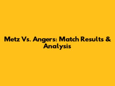 Metz Vs. Angers: Match Results & Analysis