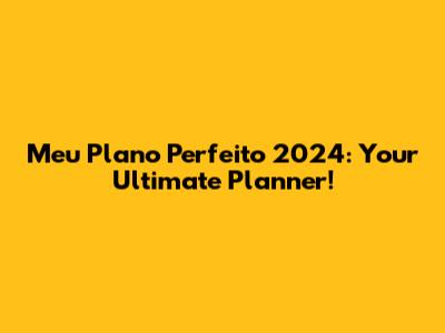 Meu Plano Perfeito 2024: Your Ultimate Planner!