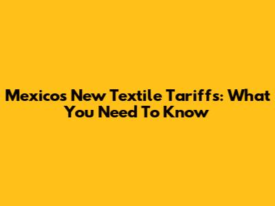 Mexico's New Textile Tariffs: What You Need To Know