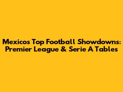 Mexico's Top Football Showdowns: Premier League & Serie A Tables