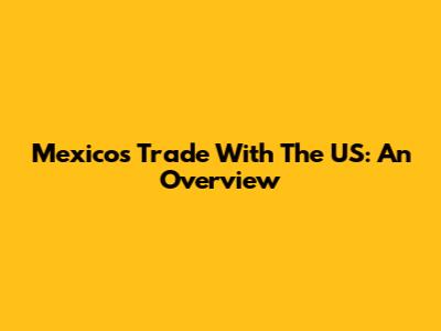 Mexico's Trade With The US: An Overview