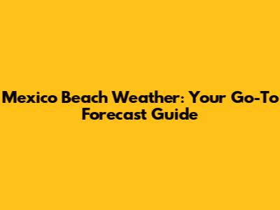 Mexico Beach Weather: Your Go-To Forecast Guide