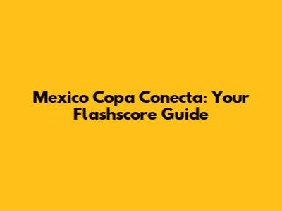 Mexico Copa Conecta: Your Flashscore Guide