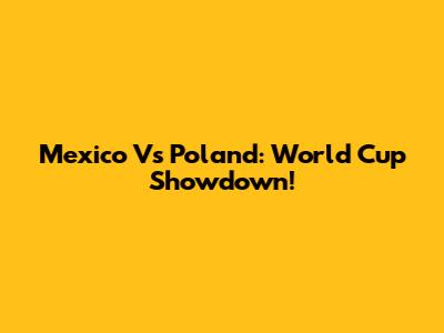 Mexico Vs Poland: World Cup Showdown!