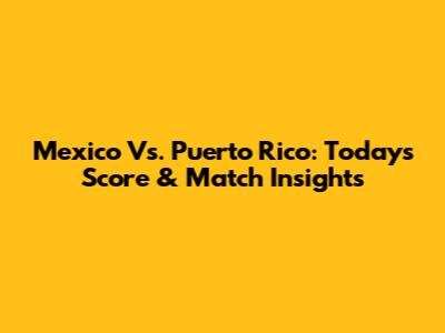 Mexico Vs. Puerto Rico: Today's Score & Match Insights