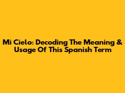 Mi Cielo: Decoding The Meaning & Usage Of This Spanish Term