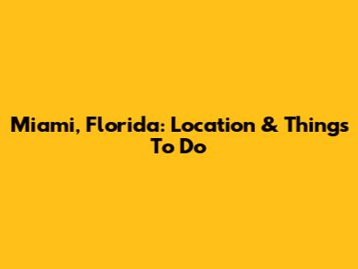 Miami, Florida: Location & Things To Do