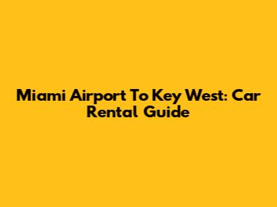 Miami Airport To Key West: Car Rental Guide