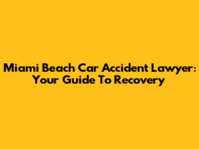 Miami Beach Car Accident Lawyer: Your Guide To Recovery