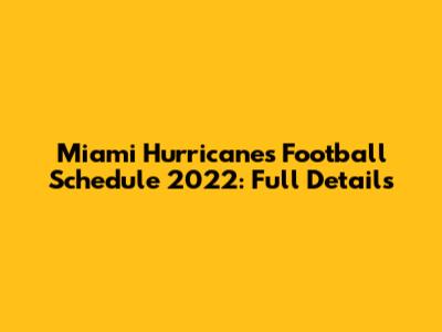 Miami Hurricanes Football Schedule 2022: Full Details