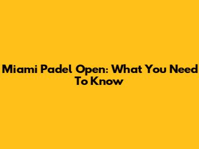 Miami Padel Open: What You Need To Know