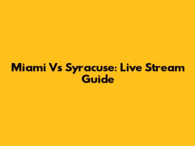 Miami Vs Syracuse: Live Stream Guide