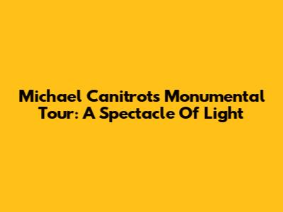 Michael Canitrot's Monumental Tour: A Spectacle Of Light