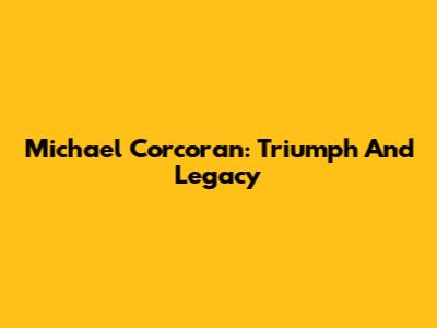 Michael Corcoran: Triumph And Legacy