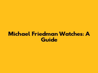 Michael Friedman Watches: A Guide