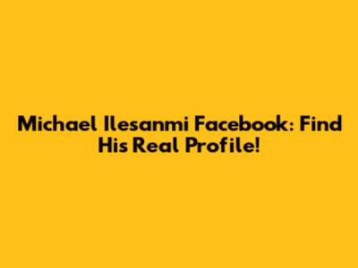 Michael Ilesanmi Facebook: Find His Real Profile!