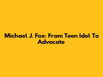 Michael J. Fox: From Teen Idol To Advocate
