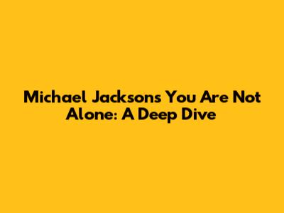 Michael Jackson's 'You Are Not Alone': A Deep Dive