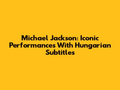 Michael Jackson: Iconic Performances With Hungarian Subtitles