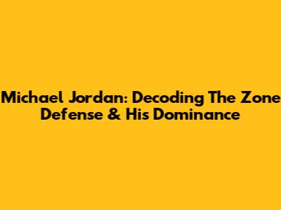 Michael Jordan: Decoding The Zone Defense & His Dominance