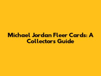 Michael Jordan Fleer Cards: A Collector's Guide