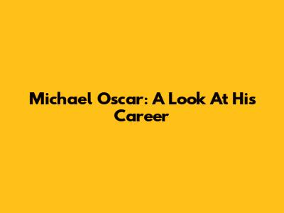 Michael Oscar: A Look At His Career
