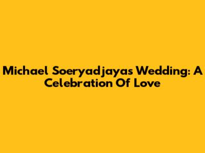 Michael Soeryadjaya's Wedding: A Celebration Of Love