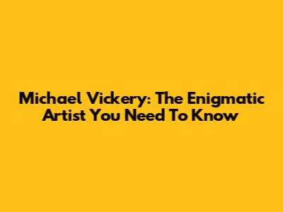 Michael Vickery: The Enigmatic Artist You Need To Know