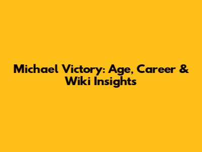 Michael Victory: Age, Career & Wiki Insights