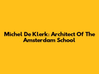 Michel De Klerk: Architect Of The Amsterdam School