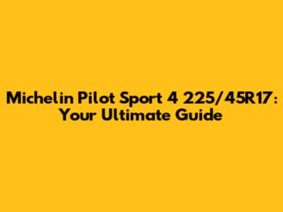 Michelin Pilot Sport 4 225/45R17: Your Ultimate Guide