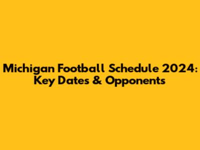 Michigan Football Schedule 2024: Key Dates & Opponents