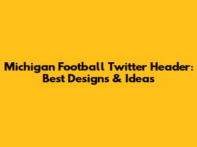 Michigan Football Twitter Header: Best Designs & Ideas