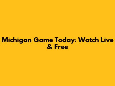 Michigan Game Today: Watch Live & Free