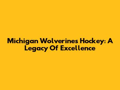 Michigan Wolverines Hockey: A Legacy Of Excellence