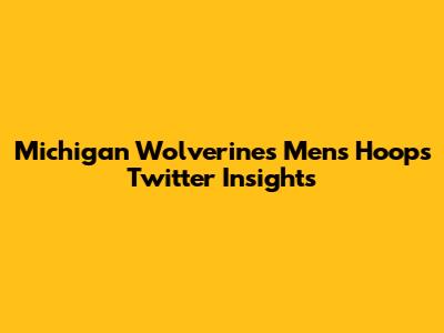 Michigan Wolverines Men's Hoops Twitter Insights
