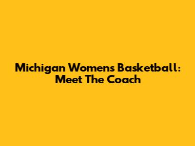Michigan Women's Basketball: Meet The Coach